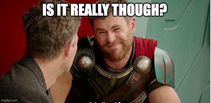 Thor is he though | IS IT REALLY THOUGH? | image tagged in thor is he though | made w/ Imgflip meme maker