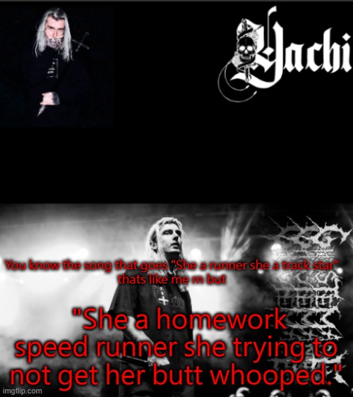 Yachi's ghostemane temp | You know the song that goes "She a runner she a track star" 
thats like me rn but; "She a homework speed runner she trying to not get her butt whooped." | image tagged in yachi's ghostemane temp | made w/ Imgflip meme maker