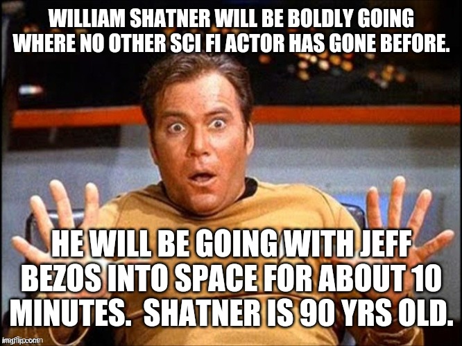Shatner will be one of a few other paying customers to travel into space. | WILLIAM SHATNER WILL BE BOLDLY GOING WHERE NO OTHER SCI FI ACTOR HAS GONE BEFORE. HE WILL BE GOING WITH JEFF BEZOS INTO SPACE FOR ABOUT 10 MINUTES.  SHATNER IS 90 YRS OLD. | image tagged in shatner in space,jeff bezos,blue origin | made w/ Imgflip meme maker
