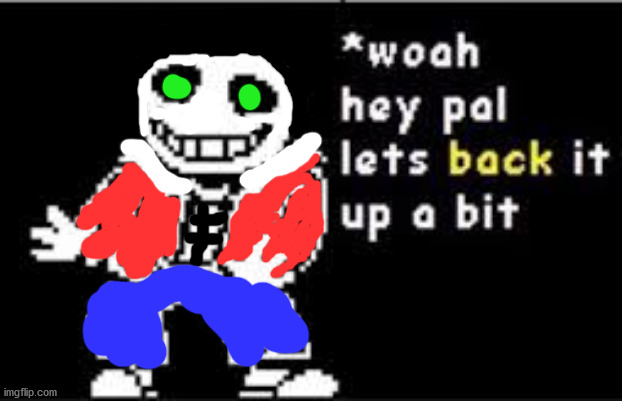 Blunder!Sans asks to back it up a bit | image tagged in woah hey pal lets back it up a bit | made w/ Imgflip meme maker