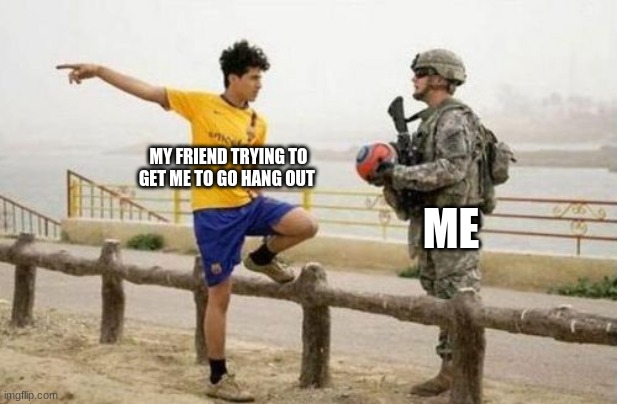 Day #2 of making memes with random templets | MY FRIEND TRYING TO GET ME TO GO HANG OUT; ME | image tagged in memes,fifa e call of duty | made w/ Imgflip meme maker