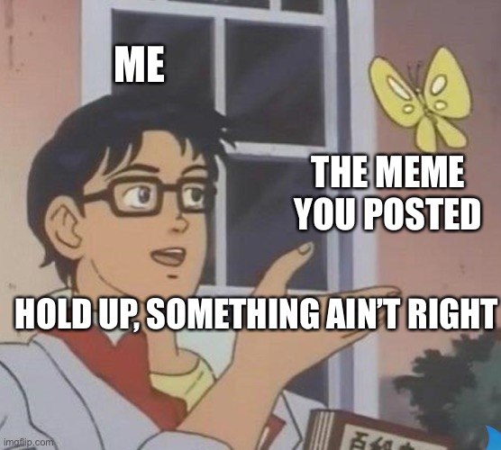 Is This A Pigeon Meme | ME THE MEME YOU POSTED HOLD UP, SOMETHING AIN’T RIGHT | image tagged in memes,is this a pigeon | made w/ Imgflip meme maker