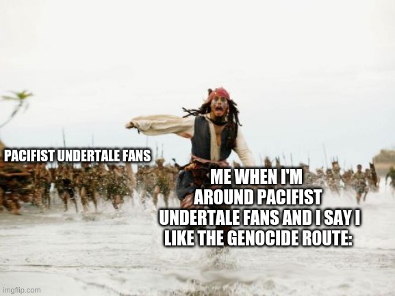 They're crazy. | PACIFIST UNDERTALE FANS; ME WHEN I'M 
AROUND PACIFIST
 UNDERTALE FANS AND I SAY I LIKE THE GENOCIDE ROUTE: | image tagged in memes,jack sparrow being chased | made w/ Imgflip meme maker