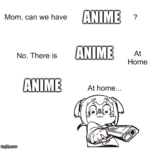 hehe | ANIME; ANIME; ANIME | image tagged in mom can we have | made w/ Imgflip meme maker