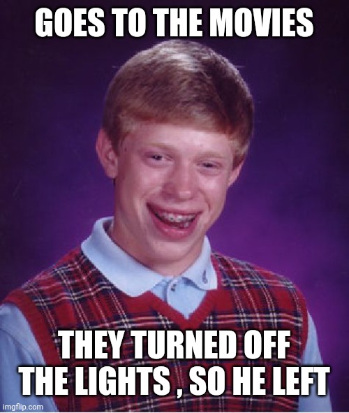 Bad Luck Brian Meme | GOES TO THE MOVIES THEY TURNED OFF THE LIGHTS , SO HE LEFT | image tagged in memes,bad luck brian | made w/ Imgflip meme maker