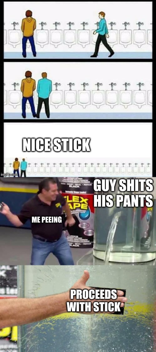 nice stick | NICE STICK; GUY SHITS HIS PANTS; ME PEEING; PROCEEDS WITH STICK | image tagged in urinal guy more text room,flex tape | made w/ Imgflip meme maker