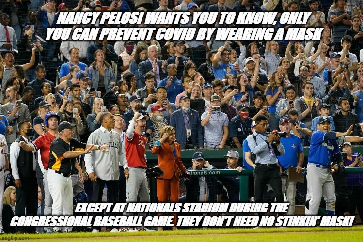 Covid | NANCY PELOSI WANTS YOU TO KNOW, ONLY YOU CAN PREVENT COVID BY WEARING A MASK; EXCEPT AT NATIONALS STADIUM DURING THE CONGRESSIONAL BASEBALL GAME. THEY DON'T NEED NO STINKIN' MASK! | image tagged in nancy pelosi,covid-19,baseball,congress,masks,memes | made w/ Imgflip meme maker