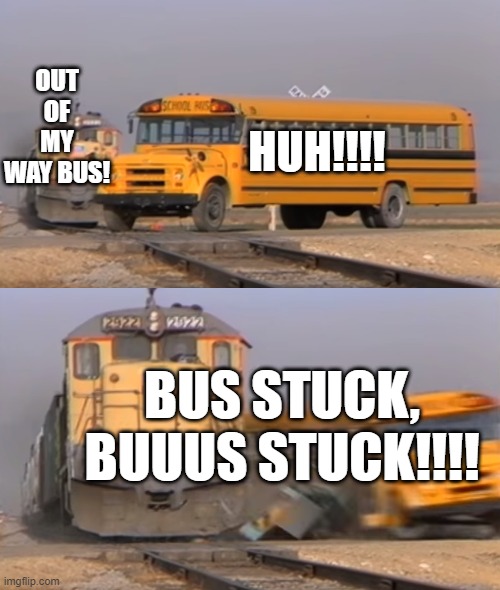 Hard Hitter | OUT OF MY WAY BUS! HUH!!!! BUS STUCK, BUUUS STUCK!!!! | image tagged in a train hitting a school bus | made w/ Imgflip meme maker