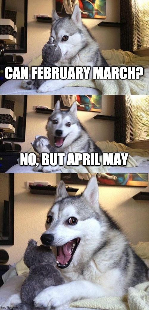 helo | CAN FEBRUARY MARCH? NO, BUT APRIL MAY | image tagged in memes,bad pun dog | made w/ Imgflip meme maker