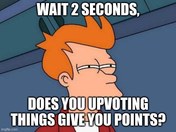 I am confused | WAIT 2 SECONDS, DOES YOU UPVOTING THINGS GIVE YOU POINTS? | image tagged in memes,futurama fry,confused | made w/ Imgflip meme maker