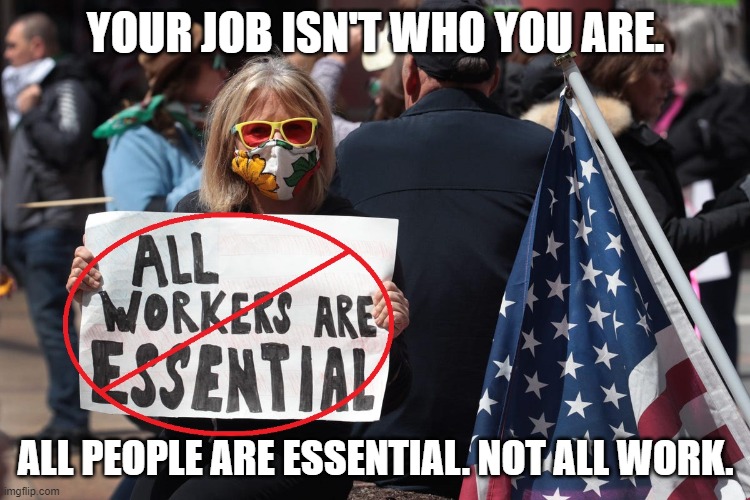 A Job Is A Poor Substitute For A Personality | YOUR JOB ISN'T WHO YOU ARE. ALL PEOPLE ARE ESSENTIAL. NOT ALL WORK. | image tagged in coronavirus,lockdown,protesters,job,personality,work | made w/ Imgflip meme maker