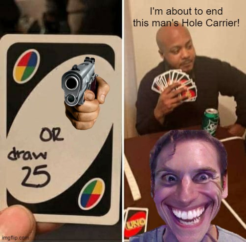 REVENGE | I'm about to end this man's Hole Carrier! | image tagged in memes,uno draw 25 cards | made w/ Imgflip meme maker