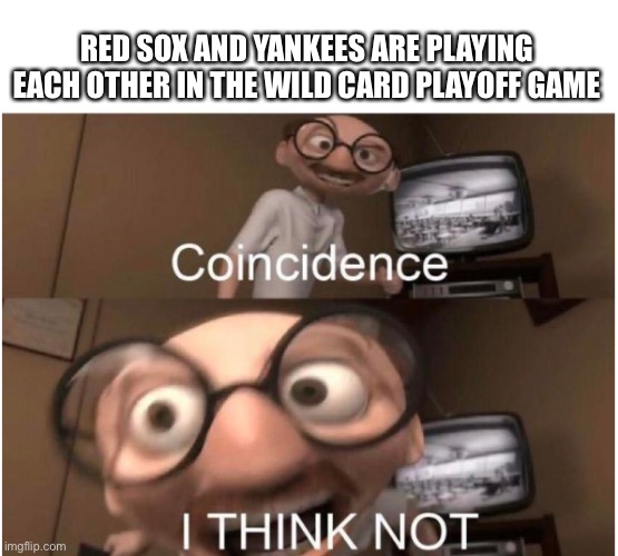 Who you rooting for? | RED SOX AND YANKEES ARE PLAYING EACH OTHER IN THE WILD CARD PLAYOFF GAME | image tagged in coincidence i think not | made w/ Imgflip meme maker