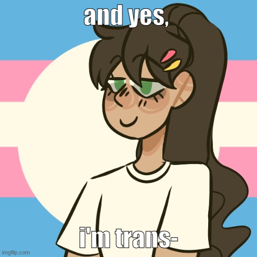 i'm bored | and yes, i'm trans- | image tagged in i'm bored | made w/ Imgflip meme maker