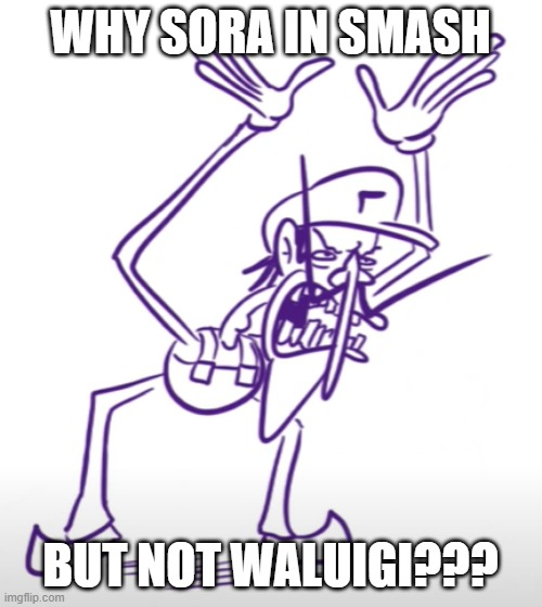 Waluigi Angry | WHY SORA IN SMASH BUT NOT WALUIGI??? | image tagged in waluigi angry | made w/ Imgflip meme maker