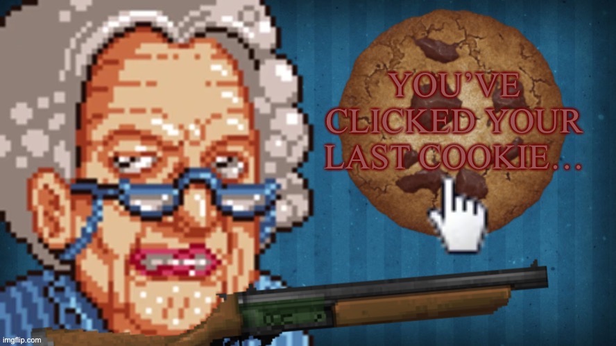 You’ve clicked your last cookie… | image tagged in you ve clicked your last cookie | made w/ Imgflip meme maker