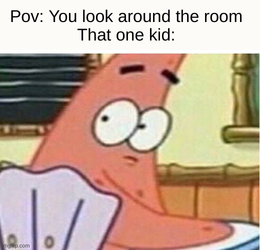 For real though | Pov: You look around the room

That one kid: | image tagged in memes,funny,fun,funny memes,school,pov | made w/ Imgflip meme maker