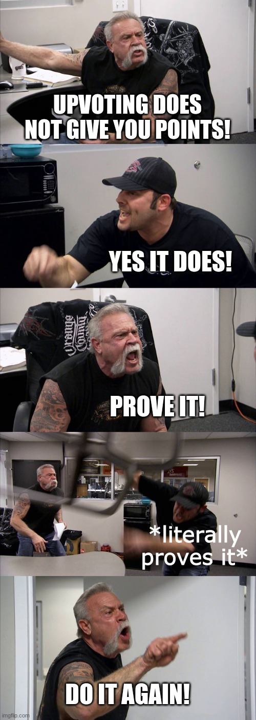 American Chopper Argument Meme | UPVOTING DOES NOT GIVE YOU POINTS! YES IT DOES! PROVE IT! *literally proves it* DO IT AGAIN! | image tagged in memes,american chopper argument | made w/ Imgflip meme maker