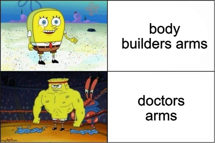 those gains tho |  body builders arms; doctors arms | image tagged in weak vs strong spongebob | made w/ Imgflip meme maker