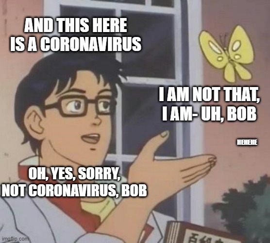 I am Bob, totally | AND THIS HERE IS A CORONAVIRUS; I AM NOT THAT, I AM- UH, BOB; HEHEHE; OH, YES, SORRY, NOT CORONAVIRUS, BOB | image tagged in memes,is this a pigeon | made w/ Imgflip meme maker