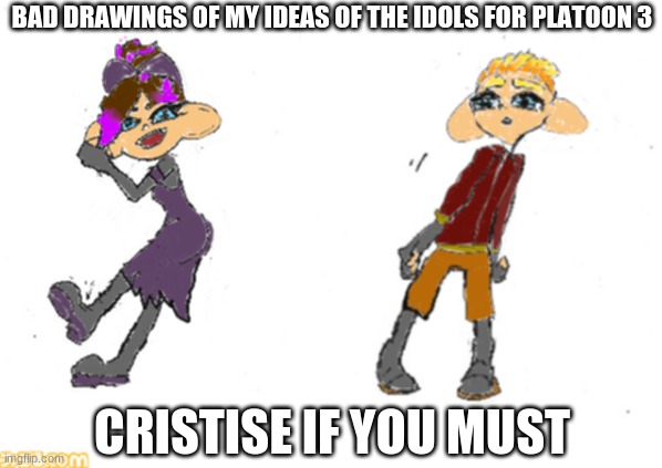 BAD DRAWINGS OF MY IDEAS OF THE IDOLS FOR PLATOON 3; CRISTISE IF YOU MUST | image tagged in e | made w/ Imgflip meme maker
