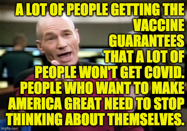startrek | A LOT OF PEOPLE GETTING THE
VACCINE
GUARANTEES
THAT A LOT OF
PEOPLE WON'T GET COVID.
PEOPLE WHO WANT TO MAKE
AMERICA GREAT NEED TO STOP
THIN | image tagged in startrek | made w/ Imgflip meme maker