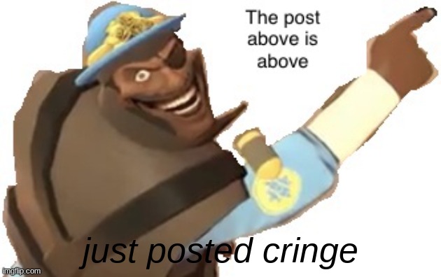 lmao- guys see the original post I just created just now with my own 8 iq self | just posted cringe | image tagged in post above | made w/ Imgflip meme maker