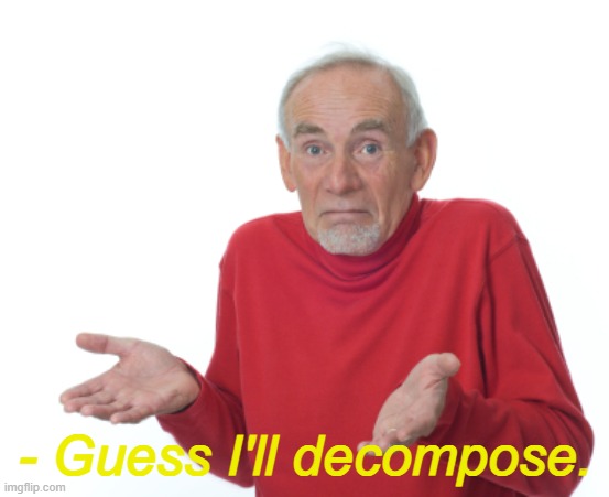 Guess I'll die  | - Guess I'll decompose. | image tagged in guess i'll die | made w/ Imgflip meme maker