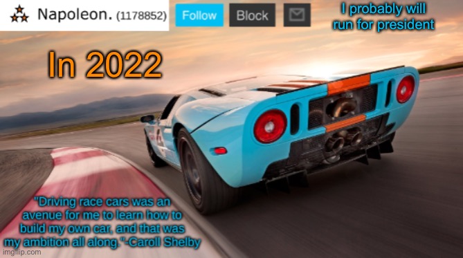 Napoleon's Ford GT 40 announcement temp | I probably will run for president; In 2022 | image tagged in napoleon's ford gt 40 announcement temp | made w/ Imgflip meme maker