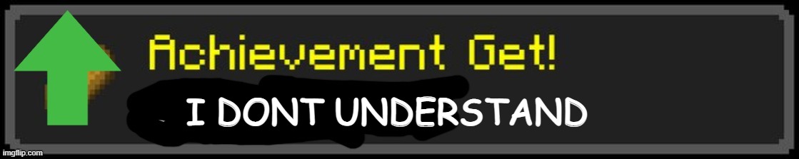 Minecraft Custom Achievement | I DONT UNDERSTAND | image tagged in minecraft custom achievement | made w/ Imgflip meme maker