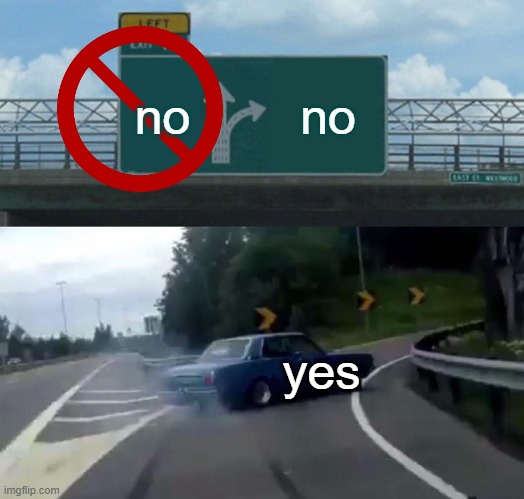 no no | no; no; yes | image tagged in memes,left exit 12 off ramp | made w/ Imgflip meme maker