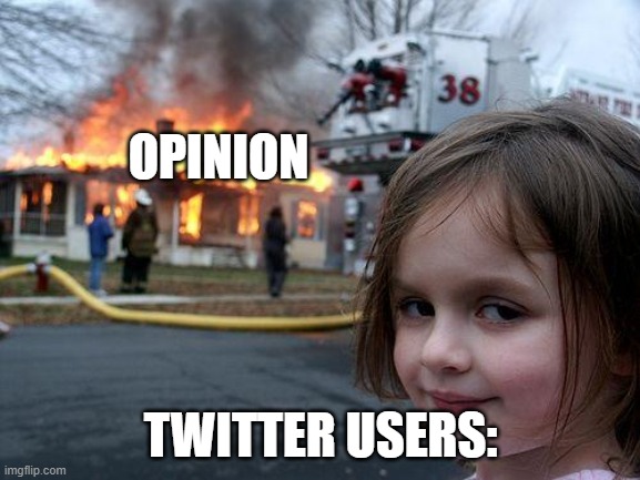 twitter users be like | OPINION; TWITTER USERS: | image tagged in memes,disaster girl | made w/ Imgflip meme maker