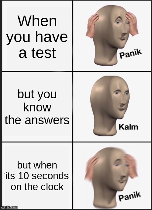Panik Kalm Panik | When you have a test; but you know the answers; but when its 10 seconds on the clock | image tagged in memes,panik kalm panik | made w/ Imgflip meme maker