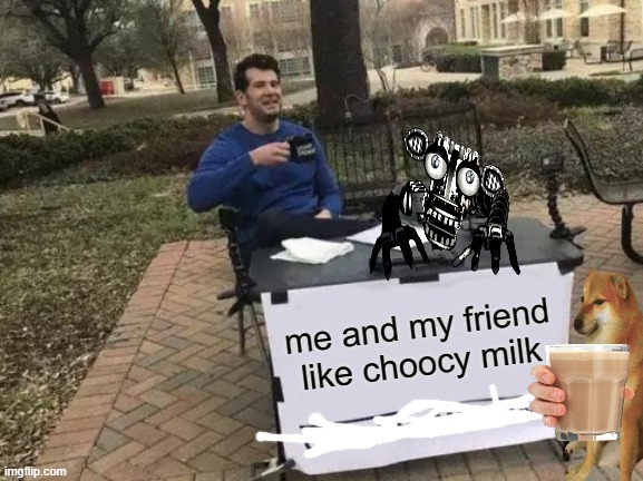 Change My Mind Meme | me and my friend like choocy milk | image tagged in memes,choccy milk | made w/ Imgflip meme maker