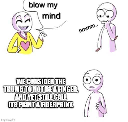 Fingerprint |  WE CONSIDER THE THUMB TO NOT BE A FINGER, AND YET STILL CALL ITS PRINT A FIGERPRINT. | image tagged in blow my mind,memes,fingers | made w/ Imgflip meme maker