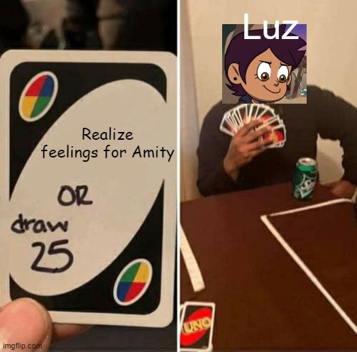 UNO Draw 25 Cards Meme | Luz; Realize feelings for Amity | image tagged in memes,uno draw 25 cards | made w/ Imgflip meme maker