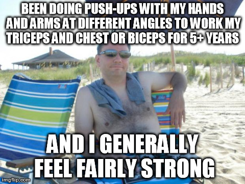 BEEN DOING PUSH-UPS WITH MY HANDS AND ARMS AT DIFFERENT ANGLES TO WORK MY TRICEPS AND CHEST OR BICEPS FOR 5+ YEARS  AND I GENERALLY FEEL FAI | image tagged in beach | made w/ Imgflip meme maker