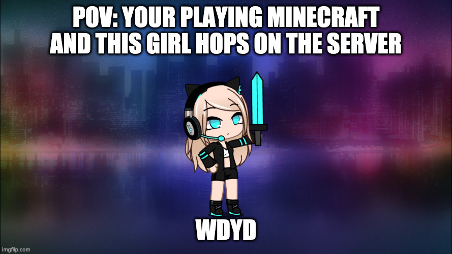 POV: YOUR PLAYING MINECRAFT AND THIS GIRL HOPS ON THE SERVER; WDYD | image tagged in my minecraft skin | made w/ Imgflip meme maker