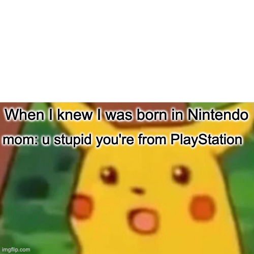 DIS is y u should listen to mama | When I knew I was born in Nintendo; mom: u stupid you're from PlayStation | image tagged in memes,surprised pikachu | made w/ Imgflip meme maker