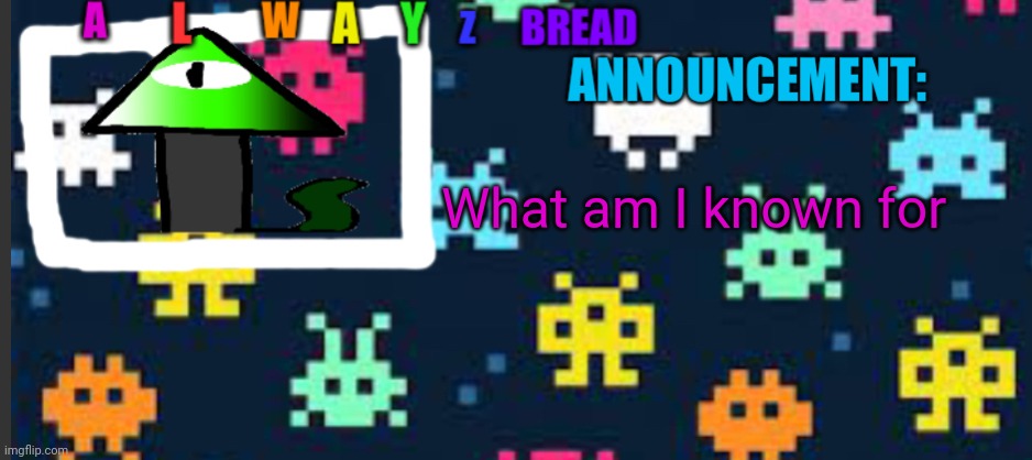 Alwayzbread’s template | What am I known for | image tagged in alwayzbread s template | made w/ Imgflip meme maker