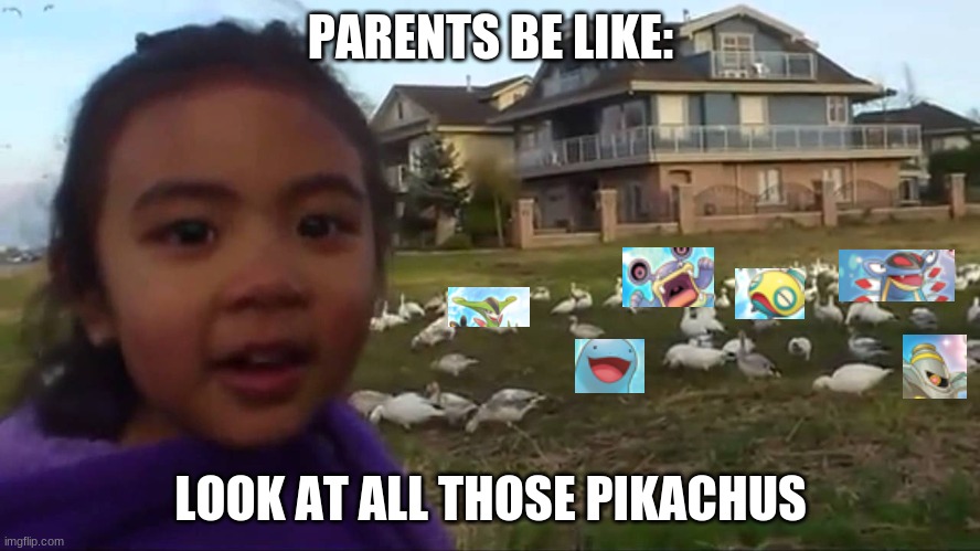 Look at All Those Chickens | PARENTS BE LIKE:; LOOK AT ALL THOSE PIKACHUS | image tagged in look at all those chickens | made w/ Imgflip meme maker