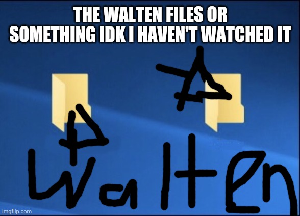 my handwriting is shit ikik | THE WALTEN FILES OR SOMETHING IDK I HAVEN'T WATCHED IT | image tagged in meme files | made w/ Imgflip meme maker