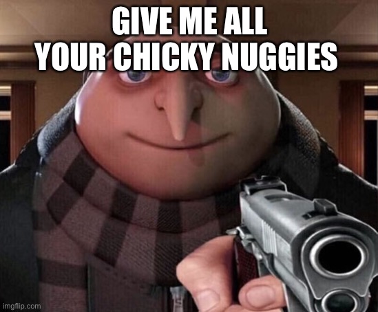 GIVE DEM NUGGIES | GIVE ME ALL YOUR CHICKY NUGGIES | image tagged in gru gun,chicken nuggets,djsjsjsjsjsjsj,i had a stroke typing that,funny,spooktober | made w/ Imgflip meme maker