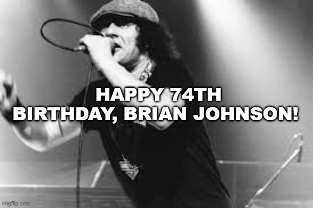 Happy Birthday Brian | HAPPY 74TH BIRTHDAY, BRIAN JOHNSON! | image tagged in acdc | made w/ Imgflip meme maker