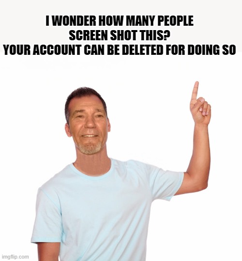 point up | I WONDER HOW MANY PEOPLE SCREEN SHOT THIS?
YOUR ACCOUNT CAN BE DELETED FOR DOING SO | image tagged in point up | made w/ Imgflip meme maker
