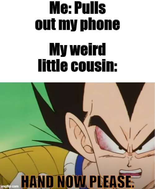 Me: Pulls out my phone; My weird little cousin:; HAND NOW PLEASE. | image tagged in memes,blank transparent square | made w/ Imgflip meme maker
