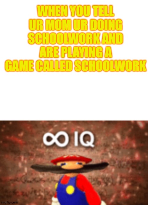 Not wrong, u r doing schoolwork |  WHEN YOU TELL UR MOM UR DOING SCHOOLWORK AND ARE PLAYING A GAME CALLED SCHOOLWORK | image tagged in infinite iq with a space on top,game,school,infinite iq,mom | made w/ Imgflip meme maker