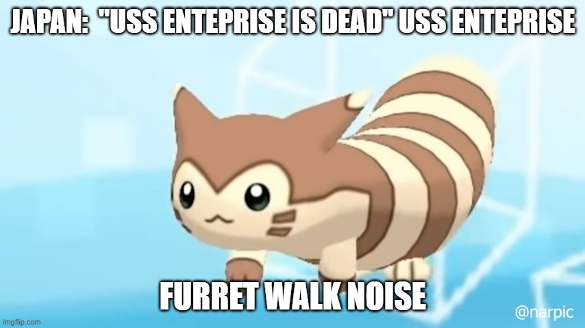 it wasnt called the grey ghost for nothin | JAPAN:  "USS ENTEPRISE IS DEAD" USS ENTEPRISE; FURRET WALK NOISE | image tagged in furret walcc | made w/ Imgflip meme maker