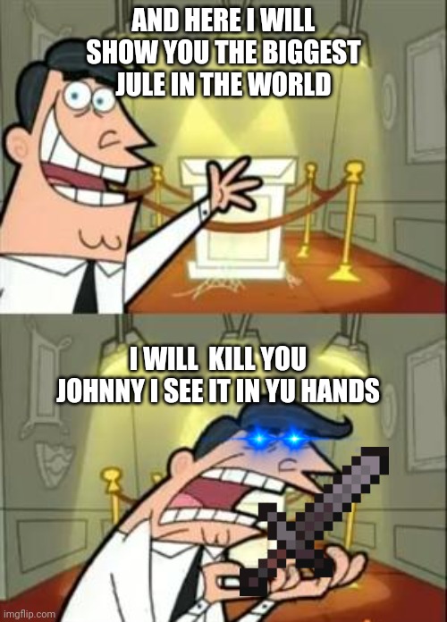 I will kill you | AND HERE I WILL SHOW YOU THE BIGGEST JULE IN THE WORLD; I WILL  KILL YOU JOHNNY I SEE IT IN YU HANDS | image tagged in memes,this is where i'd put my trophy if i had one | made w/ Imgflip meme maker