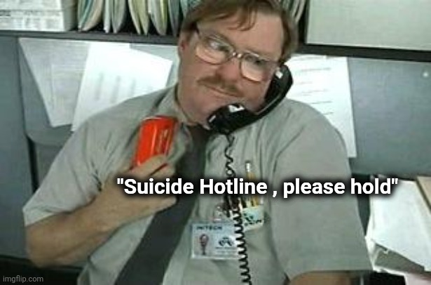 office space stapler customer service | "Suicide Hotline , please hold" | image tagged in office space stapler customer service | made w/ Imgflip meme maker